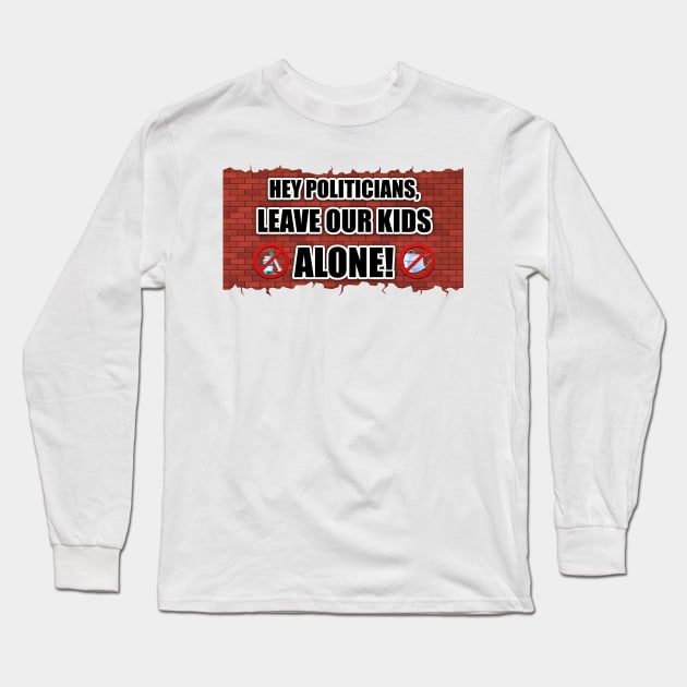 Hey Politicians, Leave Our Kids Alone! Long Sleeve T-Shirt by WalkingMombieDesign